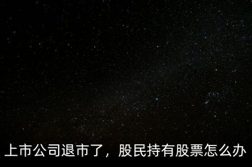 上市公司退市了，股民持有股票怎么辦