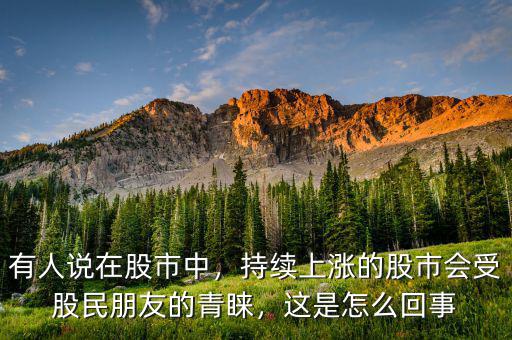 有人說在股市中，持續(xù)上漲的股市會(huì)受股民朋友的青睞，這是怎么回事