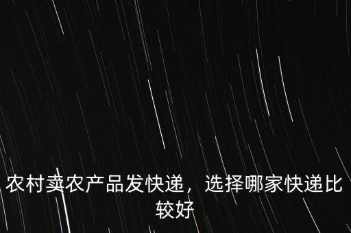 農(nóng)村賣農(nóng)產(chǎn)品發(fā)快遞，選擇哪家快遞比較好