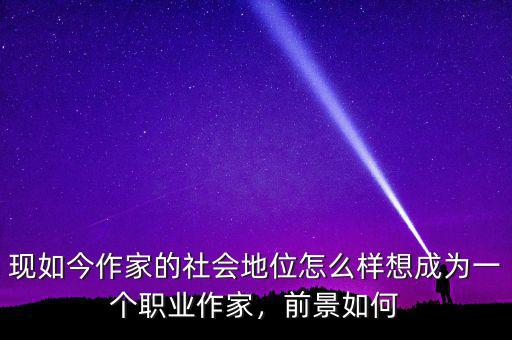 現(xiàn)如今作家的社會地位怎么樣想成為一個職業(yè)作家，前景如何