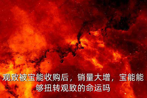 觀致被寶能收購后，銷量大增，寶能能夠扭轉(zhuǎn)觀致的命運(yùn)嗎
