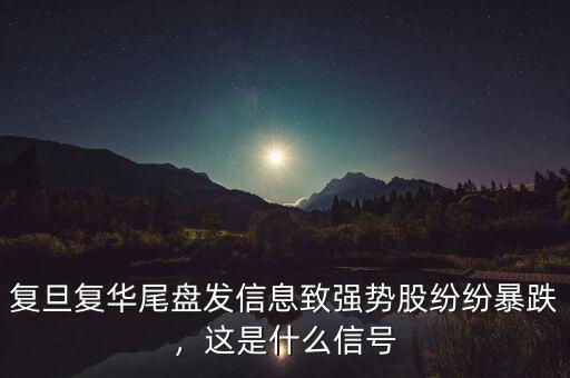 復(fù)旦復(fù)華尾盤發(fā)信息致強勢股紛紛暴跌，這是什么信號