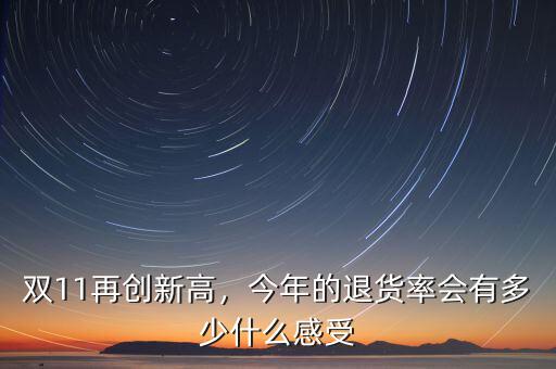 雙11再創(chuàng)新高，今年的退貨率會(huì)有多少什么感受