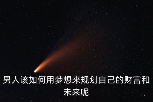 男人該如何用夢想來規(guī)劃自己的財富和未來呢