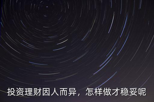 投資理財因人而異，怎樣做才穩(wěn)妥呢