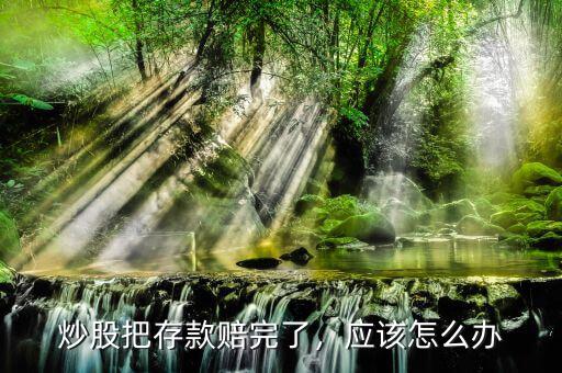 炒股把存款賠完了，應(yīng)該怎么辦