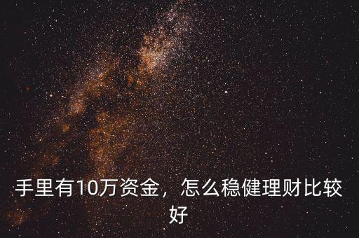 手里有10萬資金，怎么穩(wěn)健理財比較好