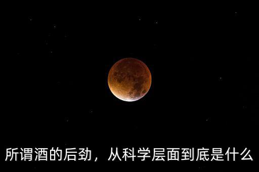 所謂酒的后勁，從科學(xué)層面到底是什么