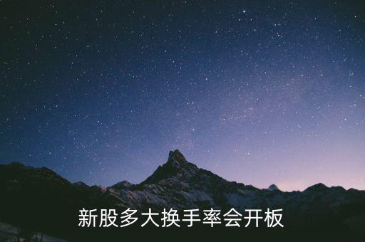 新股換手率多少會(huì)打開漲停,新股多大換手率會(huì)開板