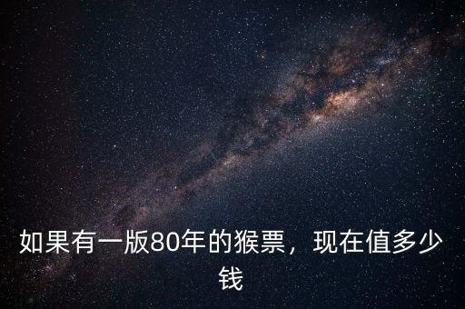 如果有一版80年的猴票，現(xiàn)在值多少錢