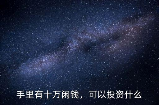 手里有十萬(wàn)閑錢，可以投資什么