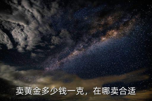 賣黃金多少錢一克，在哪賣合適
