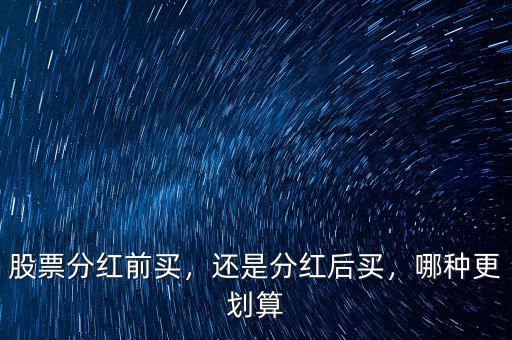 股票分紅前買，還是分紅后買，哪種更劃算