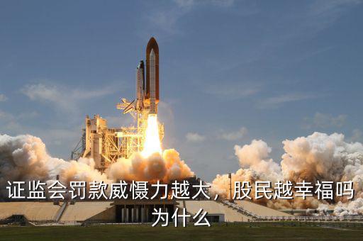證監(jiān)會罰款威懾力越大，股民越幸福嗎為什么