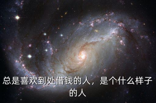總是喜歡到處借錢(qián)的人，是個(gè)什么樣子的人
