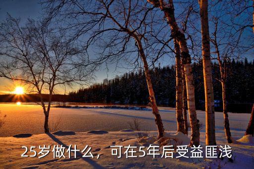25歲做什么，可在5年后受益匪淺