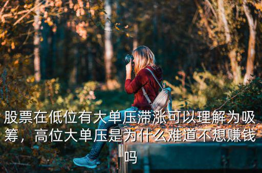 股票在低位有大單壓滯漲可以理解為吸籌，高位大單壓是為什么難道不想賺錢嗎