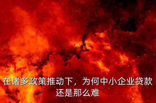 在諸多政策推動下，為何中小企業(yè)貸款還是那么難