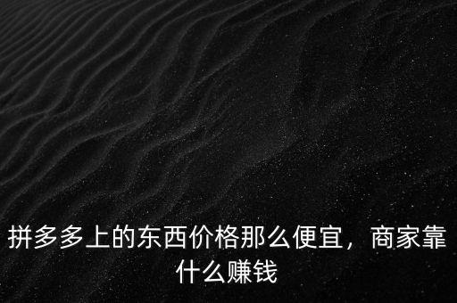 拼多多上的東西價(jià)格那么便宜，商家靠什么賺錢
