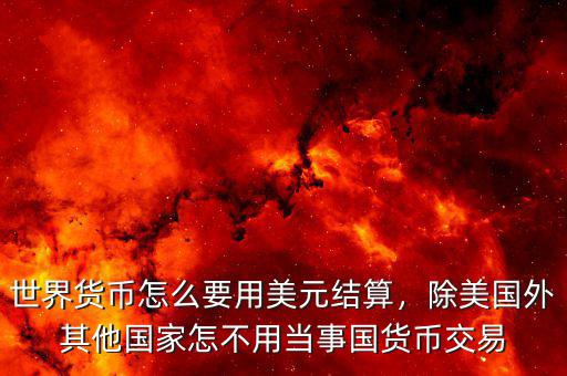 世界貨幣怎么要用美元結(jié)算，除美國外其他國家怎不用當(dāng)事國貨幣交易