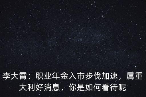 李大霄：職業(yè)年金入市步伐加速，屬重大利好消息，你是如何看待呢