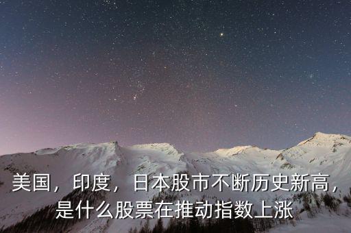 美國，印度，日本股市不斷歷史新高，是什么股票在推動指數(shù)上漲