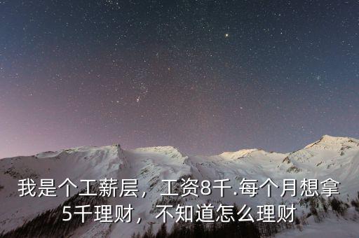 我是個工薪層，工資8千.每個月想拿5千理財，不知道怎么理財