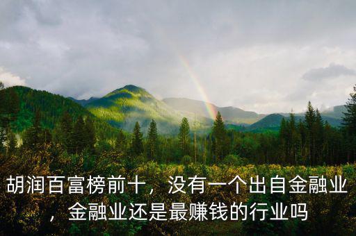 胡潤百富榜前十，沒有一個出自金融業(yè)，金融業(yè)還是最賺錢的行業(yè)嗎