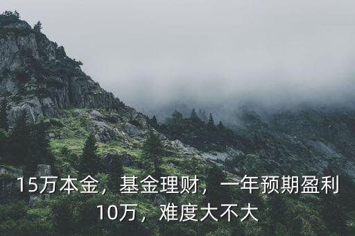 15萬本金，基金理財，一年預期盈利10萬，難度大不大