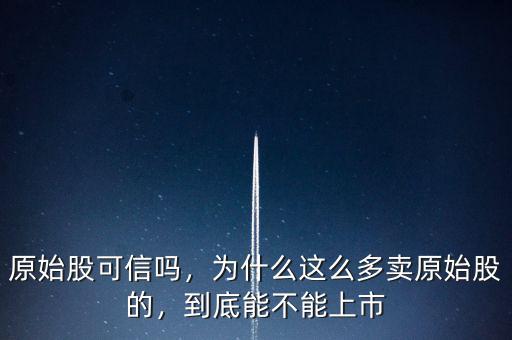 原始股可信嗎，為什么這么多賣原始股的，到底能不能上市