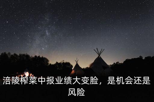 涪陵榨菜中報(bào)業(yè)績(jī)大變臉，是機(jī)會(huì)還是風(fēng)險(xiǎn)