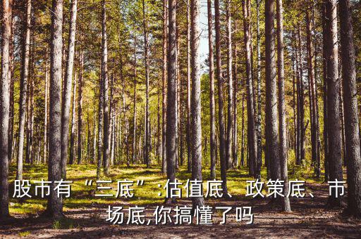 股市有“三底”:估值底、政策底、市場底,你搞懂了嗎