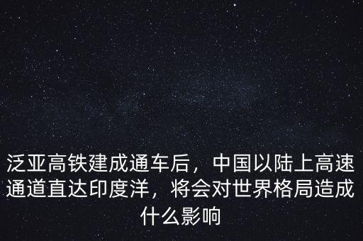 泛亞高鐵建成通車后，中國以陸上高速通道直達印度洋，將會對世界格局造成什么影響