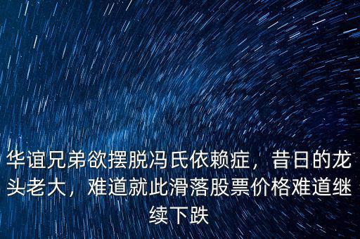 華誼兄弟欲擺脫馮氏依賴癥，昔日的龍頭老大，難道就此滑落股票價(jià)格難道繼續(xù)下跌
