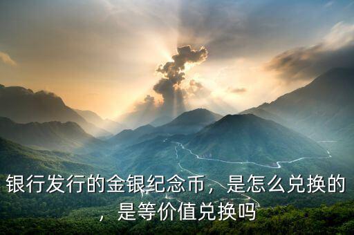 銀行發(fā)行的金銀紀(jì)念幣，是怎么兌換的，是等價值兌換嗎