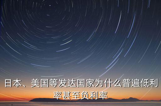 日本、美國等發(fā)達(dá)國家為什么普遍低利率甚至負(fù)利率