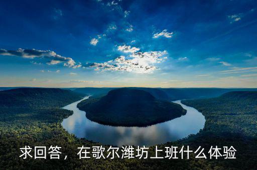 求回答，在歌爾濰坊上班什么體驗(yàn)
