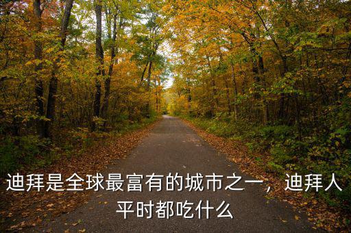 迪拜是全球最富有的城市之一，迪拜人平時都吃什么