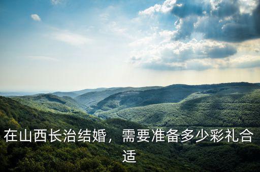 在山西長治結(jié)婚，需要準(zhǔn)備多少彩禮合適
