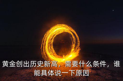 黃金創(chuàng)出歷史新高，需要什么條件，誰能具體說一下原因