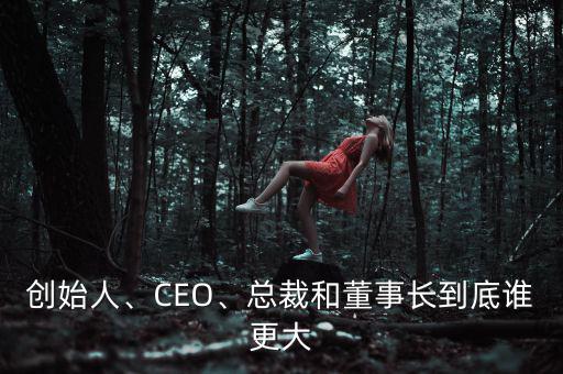 創(chuàng)始人、CEO、總裁和董事長(zhǎng)到底誰(shuí)更大