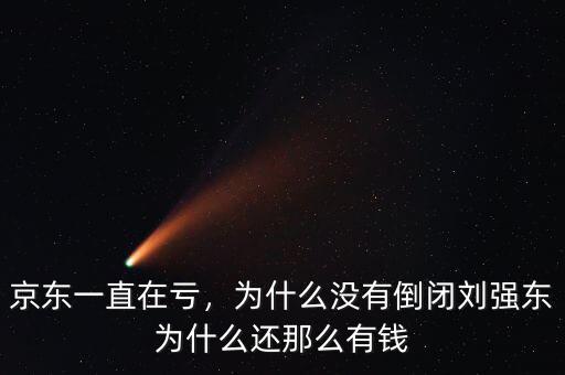 京東一直在虧，為什么沒(méi)有倒閉劉強(qiáng)東為什么還那么有錢(qián)