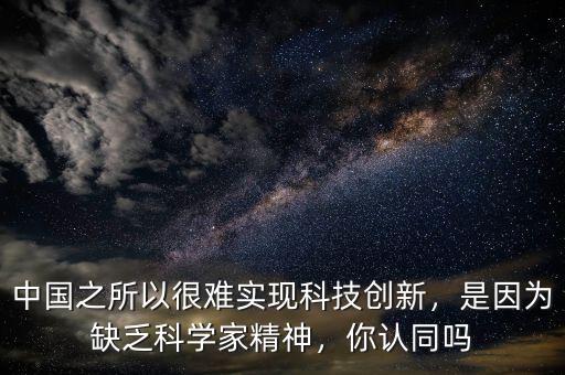 中國之所以很難實(shí)現(xiàn)科技創(chuàng)新，是因?yàn)槿狈茖W(xué)家精神，你認(rèn)同嗎