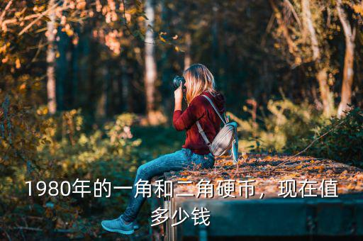 1980年的一角和二角硬幣，現(xiàn)在值多少錢
