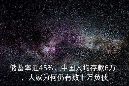儲蓄率近45%，中國人均存款6萬 ，大家為何仍有數(shù)十萬負(fù)債