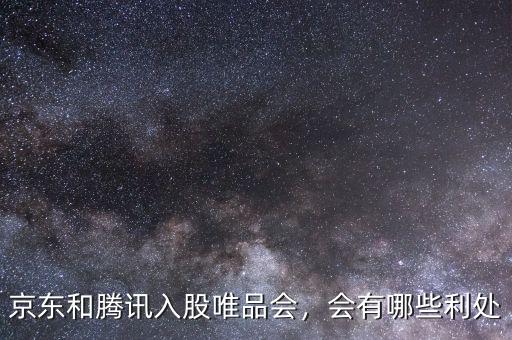 京東和騰訊入股唯品會，會有哪些利處