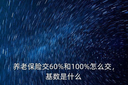 養(yǎng)老保險交60%和100%怎么交，基數(shù)是什么