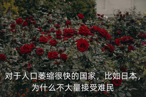 對于人口萎縮很快的國家，比如日本，為什么不大量接受難民