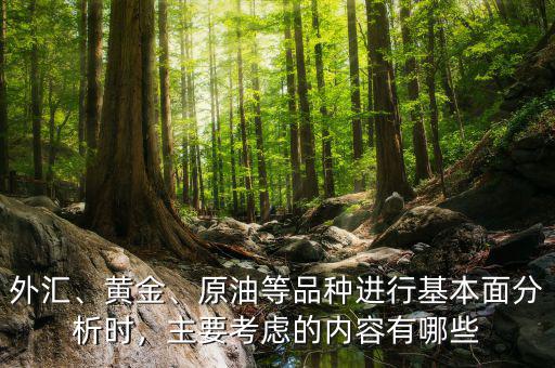 外匯、黃金、原油等品種進(jìn)行基本面分析時(shí)，主要考慮的內(nèi)容有哪些