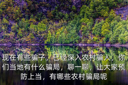 現(xiàn)在有些騙子，已經(jīng)深入農(nóng)村騙人，你們當(dāng)?shù)赜惺裁打_局，聊一聊，讓大家預(yù)防上當(dāng)，有哪些農(nóng)村騙局呢